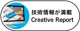 技術情報が満載 Creative Report